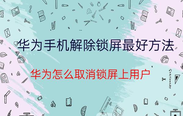 华为手机解除锁屏最好方法 华为怎么取消锁屏上用户？